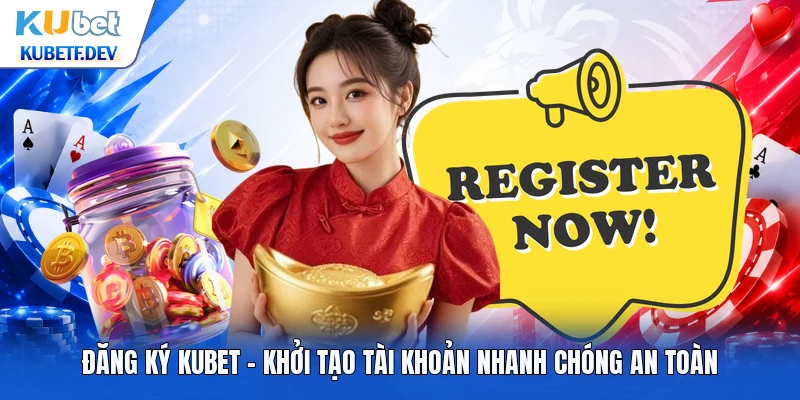 Đăng Ký Kubet - Khởi Tạo Tài Khoản Nhanh Chóng An Toàn