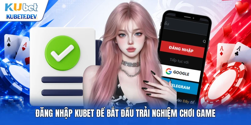 Đăng nhập Kubet để bắt đầu trải nghiệm chơi game