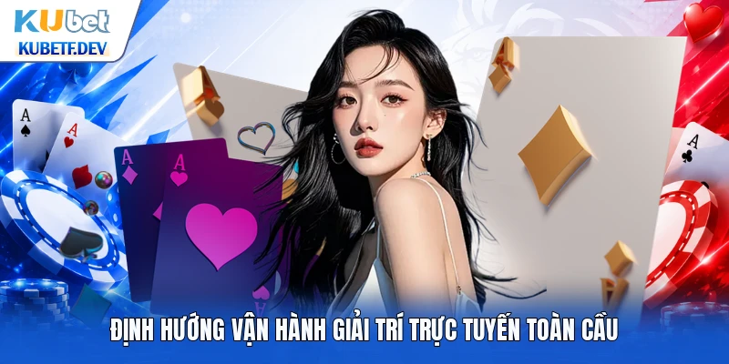 Định hướng vận hành giải trí trực tuyến toàn cầu