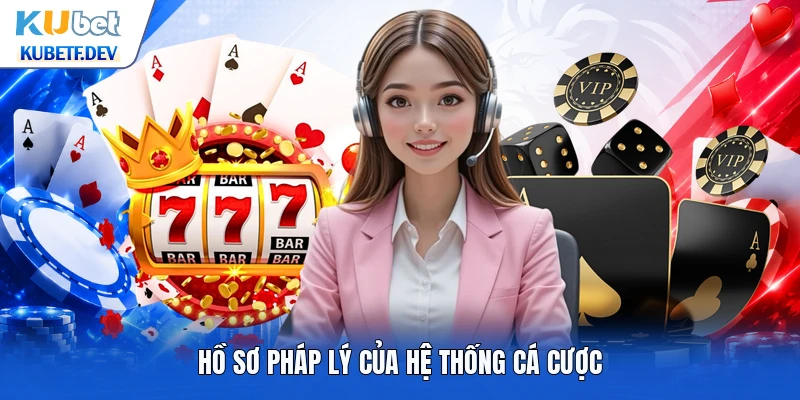 Hồ sơ pháp lý của hệ thống cá cược
