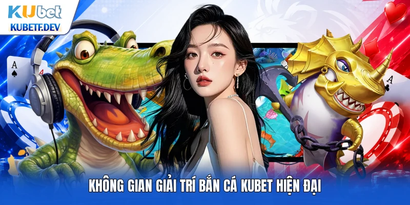 Không gian giải trí bắn cá Kubet hiện đại
