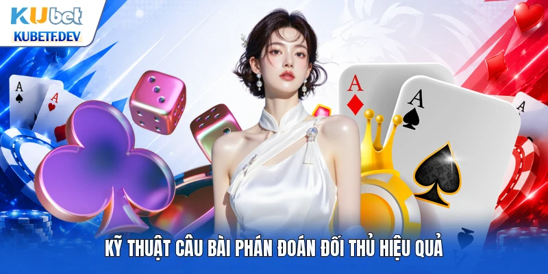 Kỹ thuật câu bài phán đoán đối thủ hiệu quả