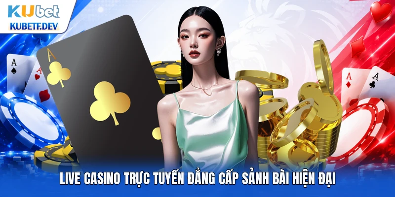 Live casino trực tuyến đẳng cấp sảnh bài hiện đại