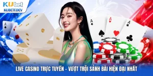Live Casino Trực Tuyến - Vượt Trội Sảnh Bài Hiện Đại Nhất