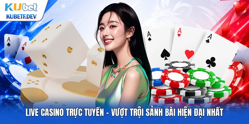 Live Casino Trực Tuyến - Vượt Trội Sảnh Bài Hiện Đại Nhất