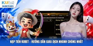 Nạp Tiền Kubet - Hướng Dẫn Giao Dịch Nhanh Chóng Nhất