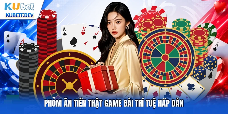 Phỏm ăn tiền thật game bài trí tuệ hấp dẫn