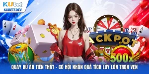 Quay Hũ Ăn Tiền Thật - Cơ Hội Nhận Quà Tích Lũy Lớn Trọn Vẹn