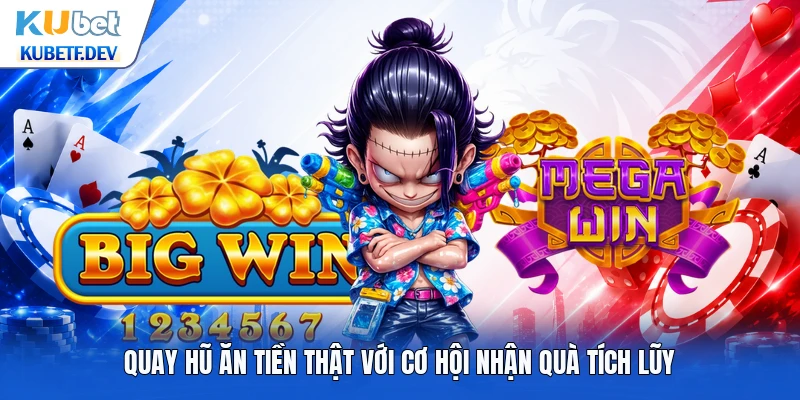 Quay hũ ăn tiền thật với cơ hội nhận quà tích lũy