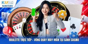 Roulette Trực Tiếp - Vòng Quay May Mắn Tại Sảnh Casino
