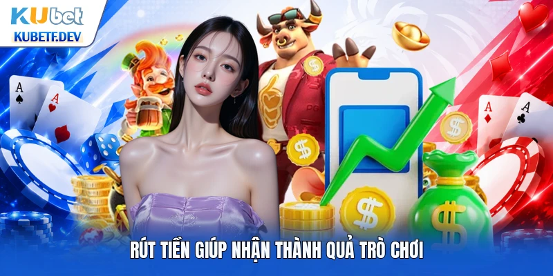 Rút tiền giúp nhận thành quả trò chơi