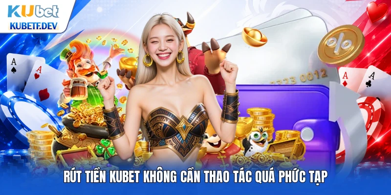 Rút tiền Kubet không cần thao tác quá phức tạp