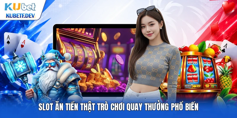 Slot ăn tiền thật trò chơi quay thưởng phổ biến