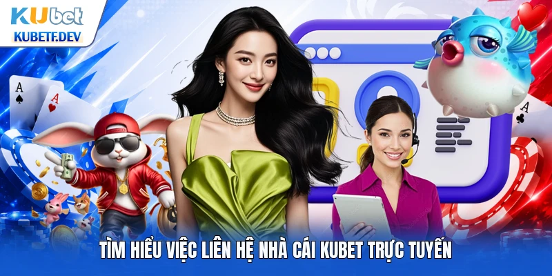 Tìm hiểu việc liên hệ nhà cái kubet trực tuyến