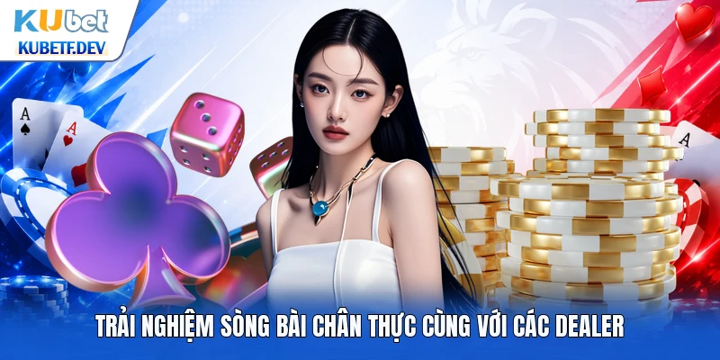 Trải nghiệm sòng bài chân thực cùng với các Dealer