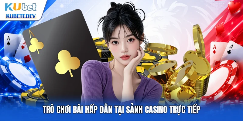 Trò chơi bài hấp dẫn tại sảnh casino trực tiếp